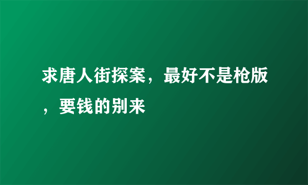 求唐人街探案，最好不是枪版，要钱的别来