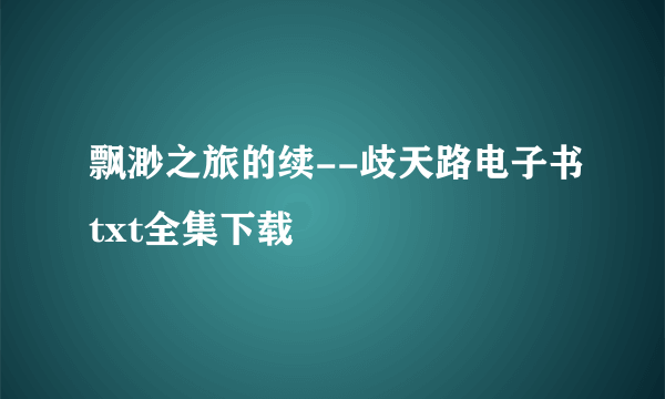 飘渺之旅的续--歧天路电子书txt全集下载