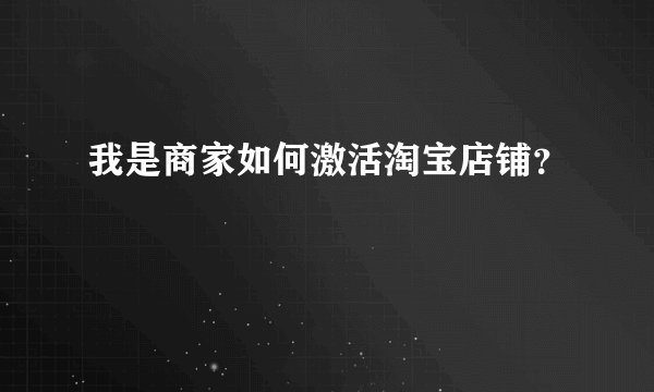 我是商家如何激活淘宝店铺？