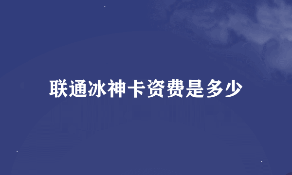 联通冰神卡资费是多少