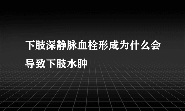 下肢深静脉血栓形成为什么会导致下肢水肿