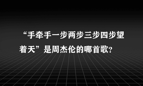 “手牵手一步两步三步四步望着天”是周杰伦的哪首歌？