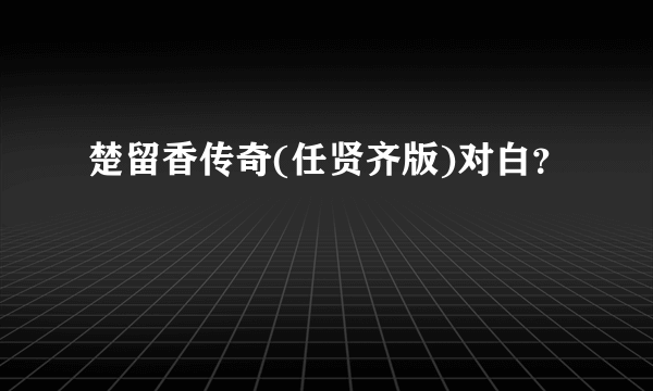 楚留香传奇(任贤齐版)对白？