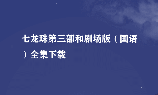 七龙珠第三部和剧场版（国语）全集下载