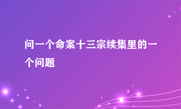 问一个命案十三宗续集里的一个问题