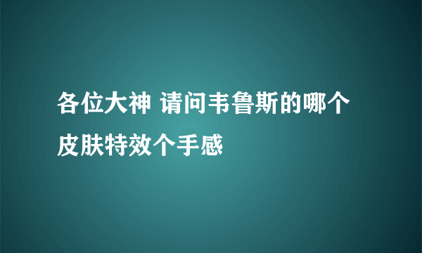 各位大神 请问韦鲁斯的哪个皮肤特效个手感