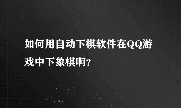 如何用自动下棋软件在QQ游戏中下象棋啊？