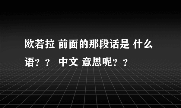 欧若拉 前面的那段话是 什么语？？ 中文 意思呢？？