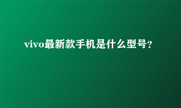 vivo最新款手机是什么型号？