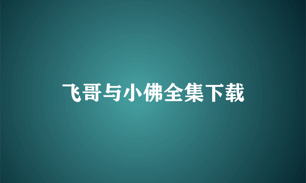 飞哥与小佛全集下载