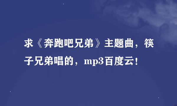 求《奔跑吧兄弟》主题曲，筷子兄弟唱的，mp3百度云！