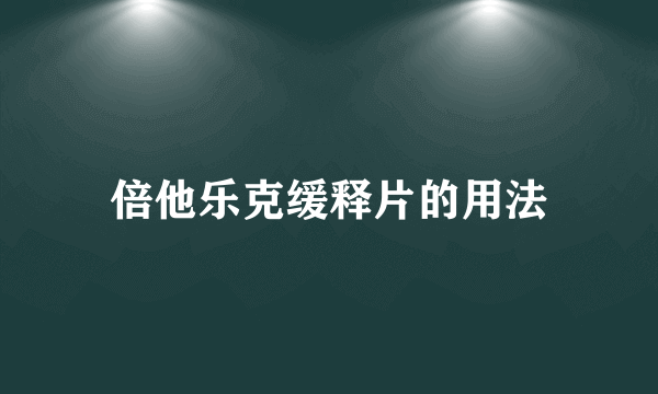 倍他乐克缓释片的用法