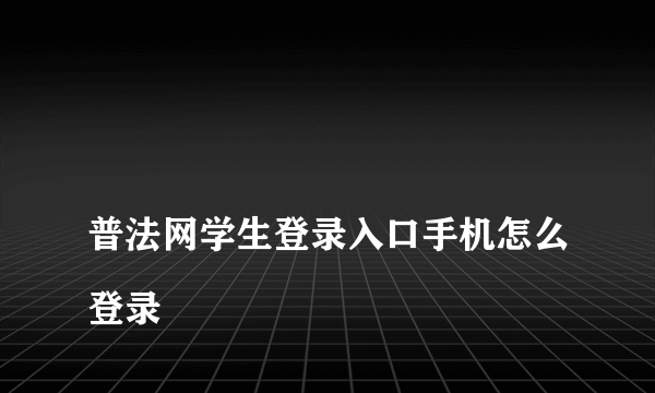 
普法网学生登录入口手机怎么登录
