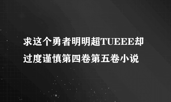 求这个勇者明明超TUEEE却过度谨慎第四卷第五卷小说