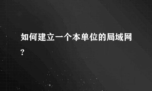 如何建立一个本单位的局域网?