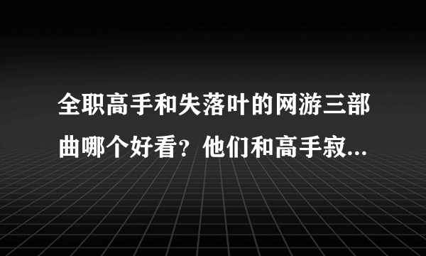 全职高手和失落叶的网游三部曲哪个好看？他们和高手寂寞相比怎么样？