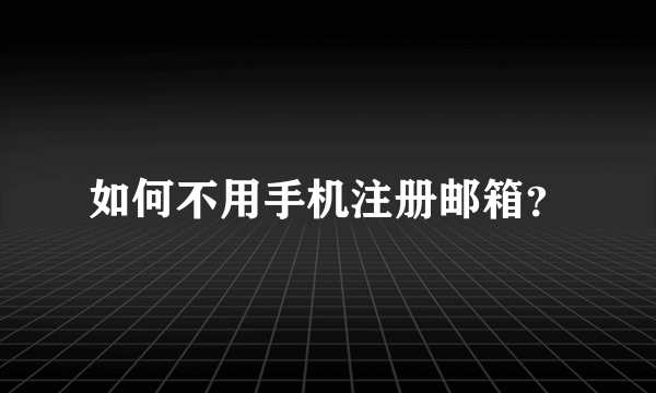 如何不用手机注册邮箱？