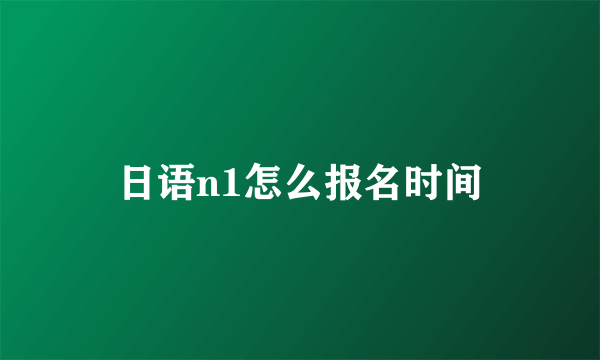 日语n1怎么报名时间