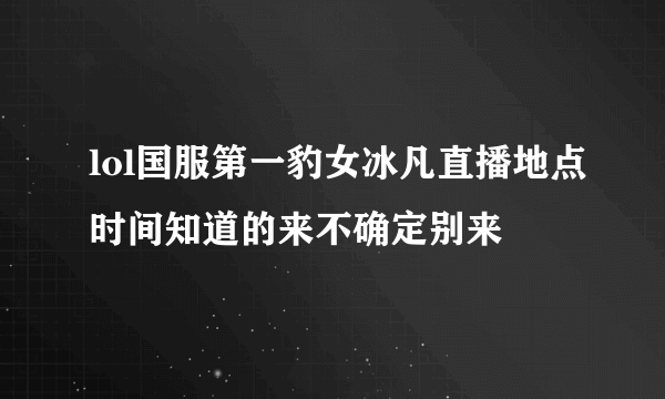 lol国服第一豹女冰凡直播地点时间知道的来不确定别来