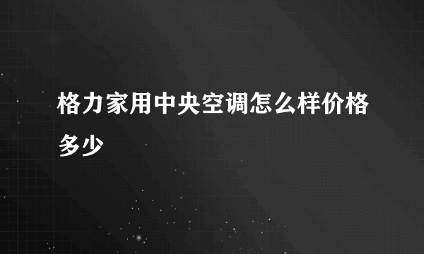 格力家用中央空调怎么样价格多少