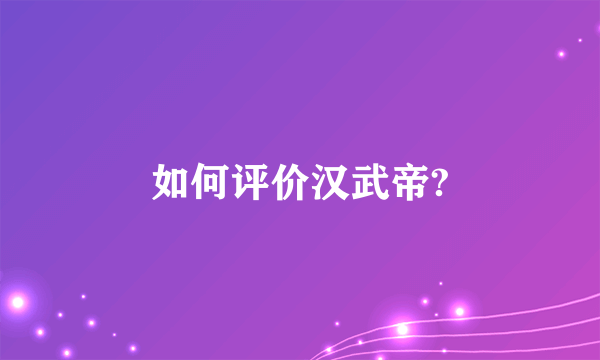 如何评价汉武帝?