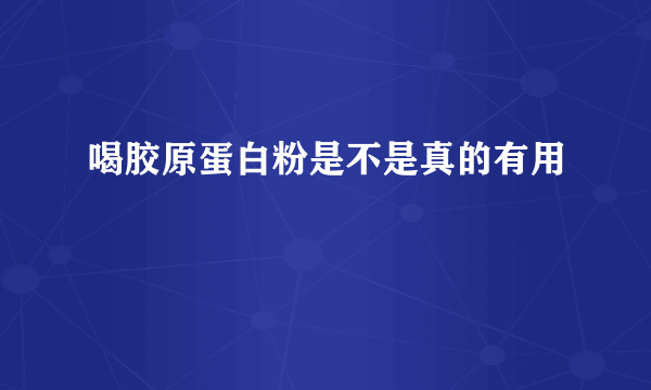 喝胶原蛋白粉是不是真的有用