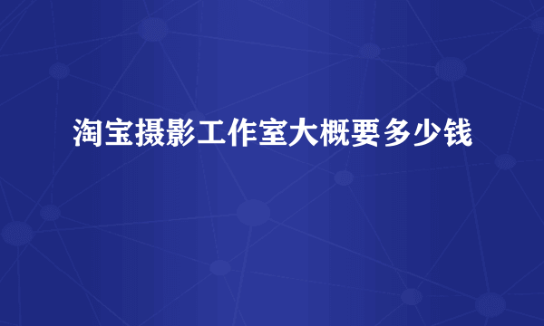 淘宝摄影工作室大概要多少钱