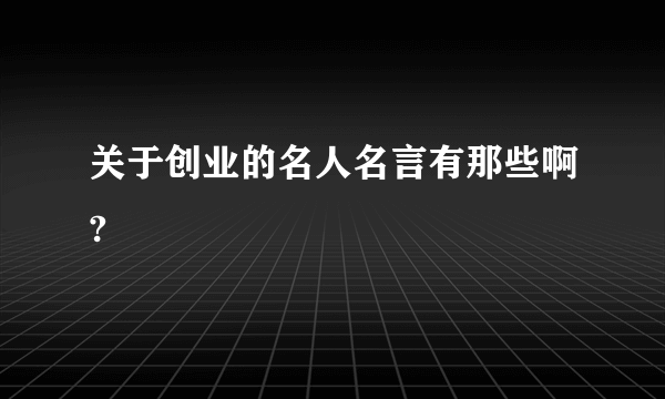 关于创业的名人名言有那些啊?