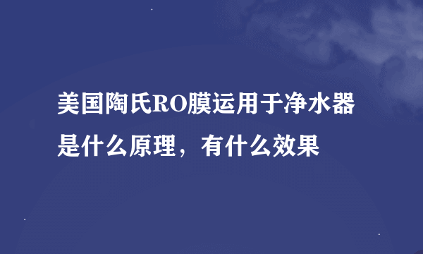 美国陶氏RO膜运用于净水器是什么原理，有什么效果