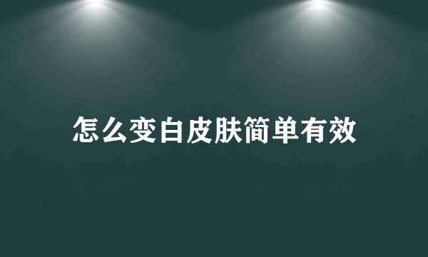 怎么变白皮肤简单有效