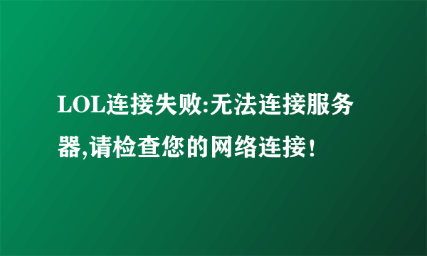 LOL连接失败:无法连接服务器,请检查您的网络连接！