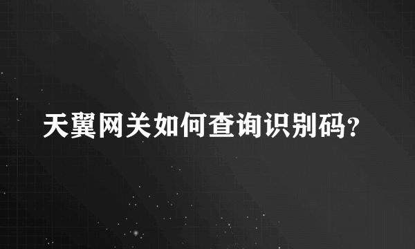 天翼网关如何查询识别码？