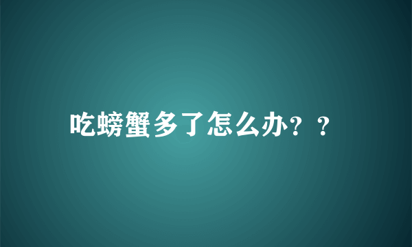 吃螃蟹多了怎么办？？