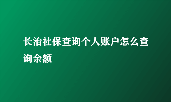 长治社保查询个人账户怎么查询余额