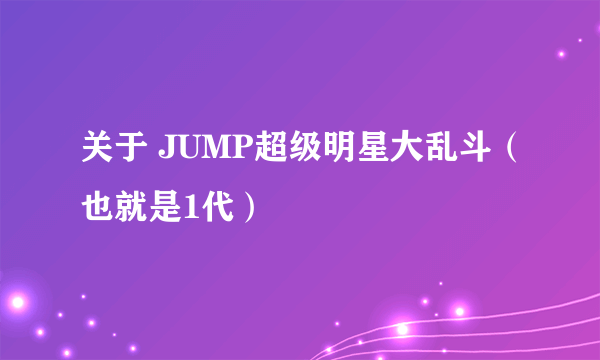 关于 JUMP超级明星大乱斗（也就是1代）