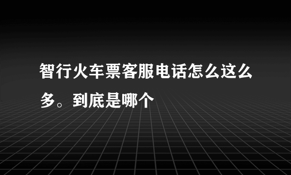 智行火车票客服电话怎么这么多。到底是哪个