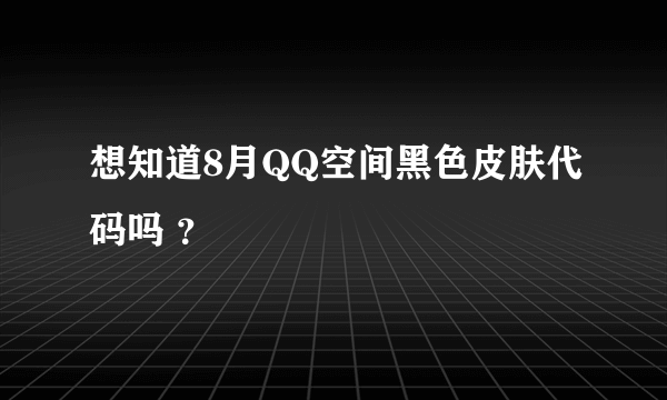 想知道8月QQ空间黑色皮肤代码吗 ？