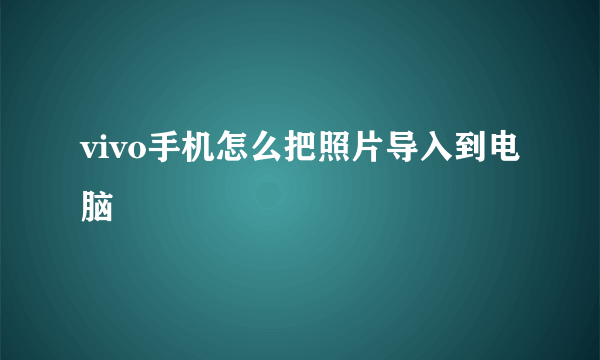 vivo手机怎么把照片导入到电脑