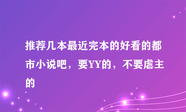 推荐几本最近完本的好看的都市小说吧，要YY的，不要虐主的