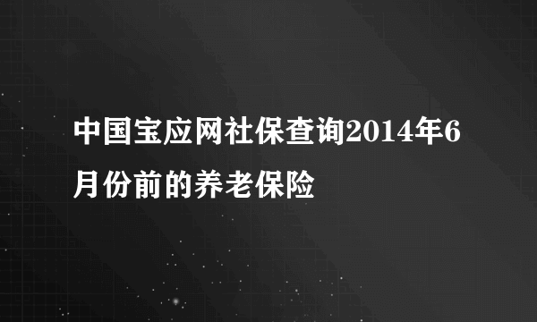 中国宝应网社保查询2014年6月份前的养老保险