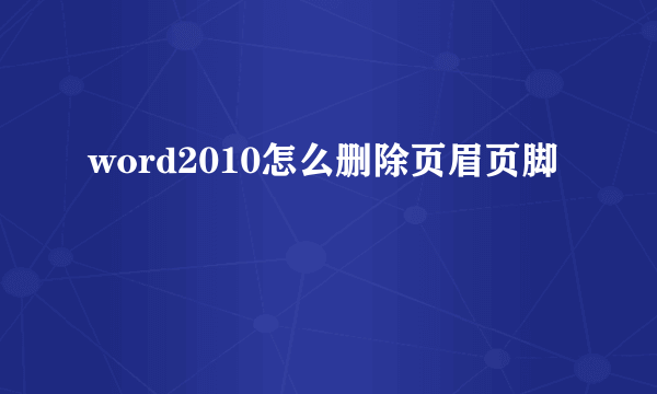 word2010怎么删除页眉页脚