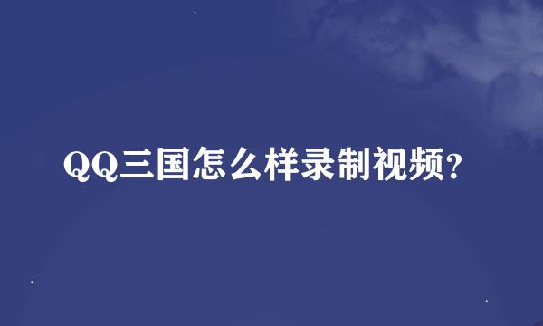 QQ三国怎么样录制视频？