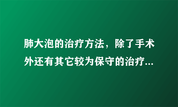 肺大泡的治疗方法，除了手术外还有其它较为保守的治疗方法吗？