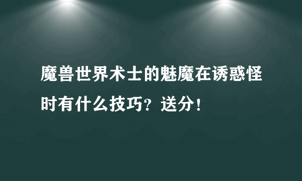 魔兽世界术士的魅魔在诱惑怪时有什么技巧？送分！