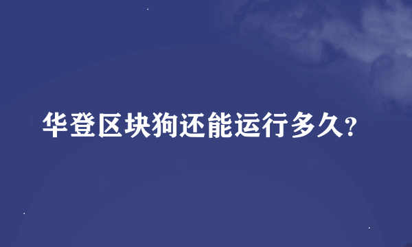 华登区块狗还能运行多久？