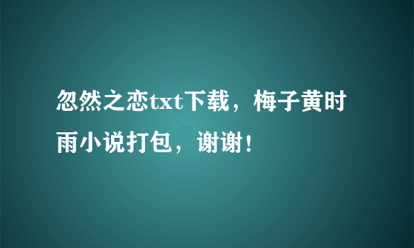 忽然之恋txt下载，梅子黄时雨小说打包，谢谢！