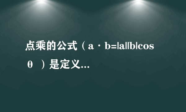 点乘的公式（a·b=|a||b|cosθ ）是定义出来的还是证明出来的？