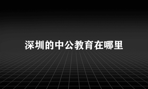 深圳的中公教育在哪里