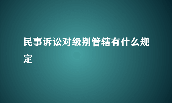 民事诉讼对级别管辖有什么规定