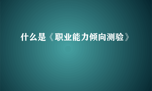 什么是《职业能力倾向测验》